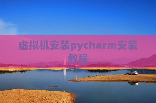 虚拟机安装pycharm安装教程